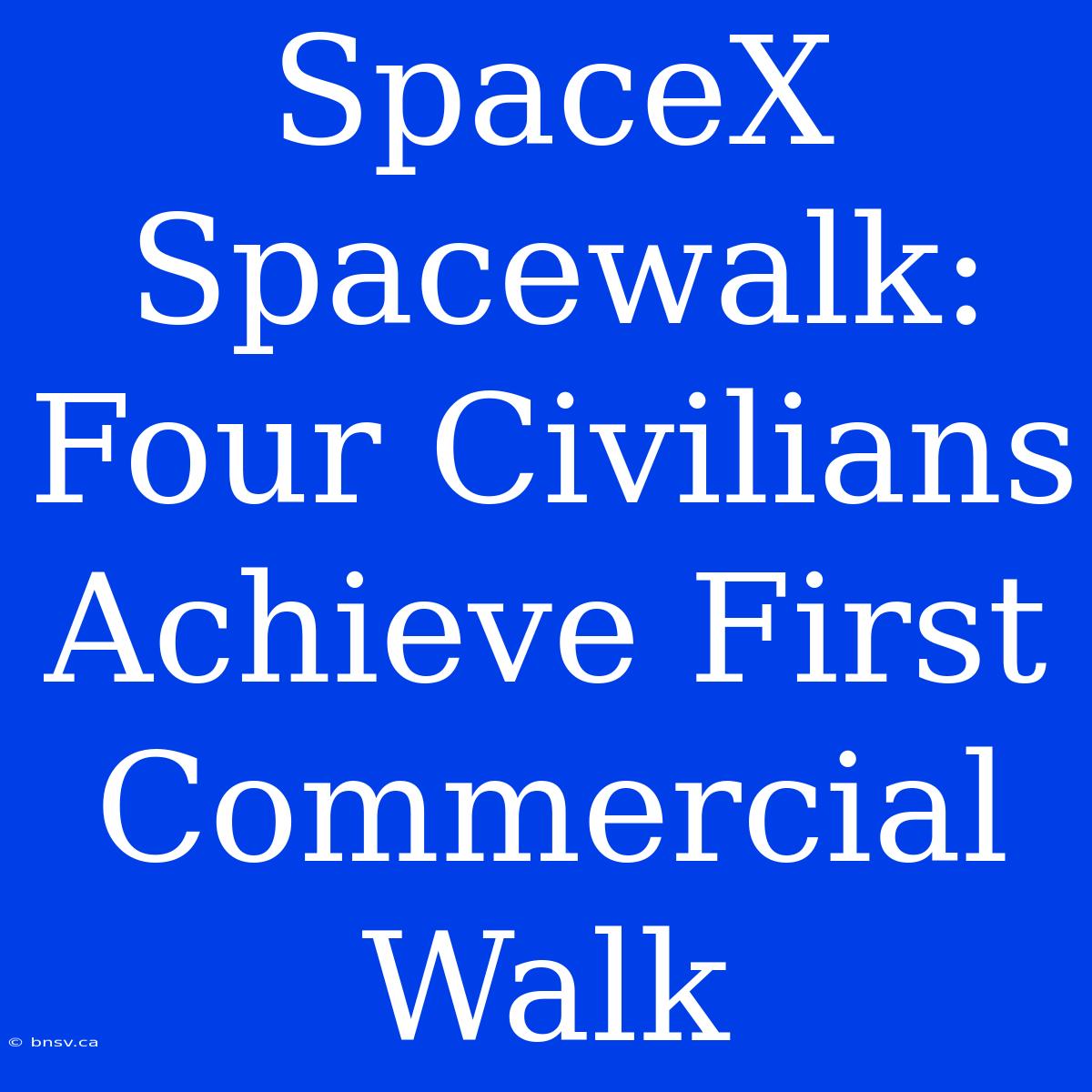 SpaceX Spacewalk: Four Civilians Achieve First Commercial Walk