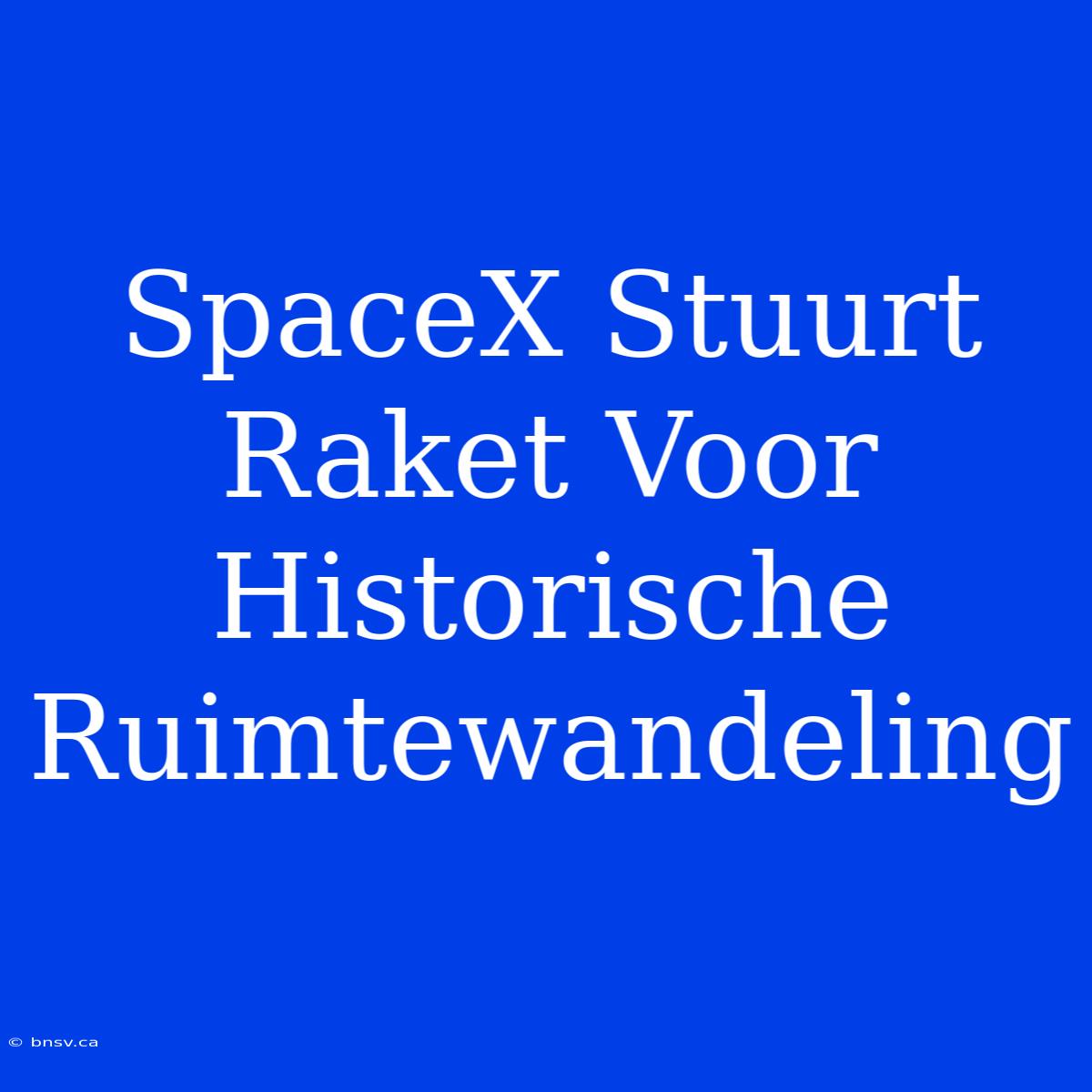 SpaceX Stuurt Raket Voor Historische Ruimtewandeling