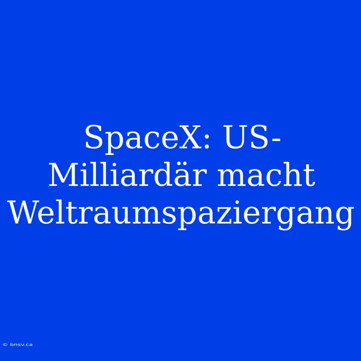 SpaceX: US-Milliardär Macht Weltraumspaziergang