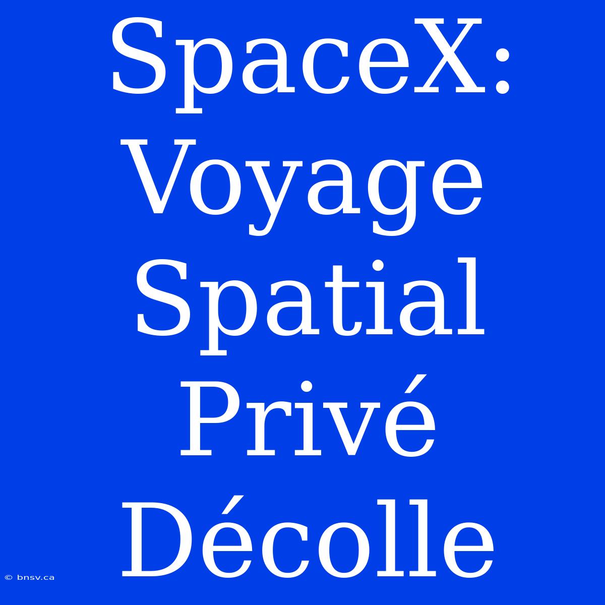 SpaceX: Voyage Spatial Privé Décolle