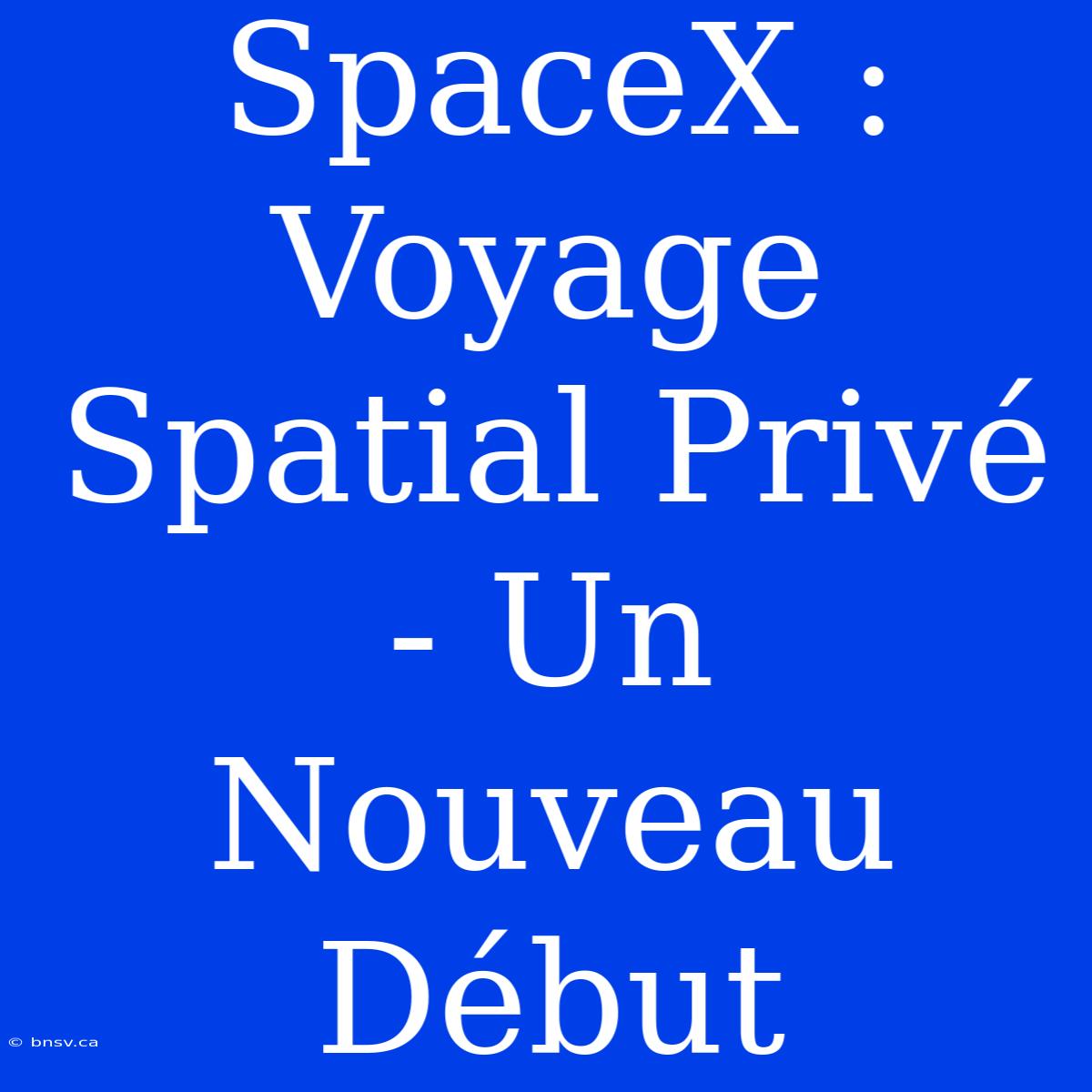 SpaceX : Voyage Spatial Privé - Un Nouveau Début