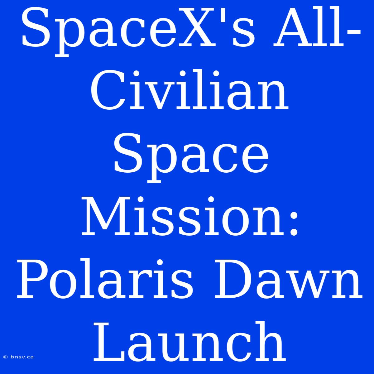 SpaceX's All-Civilian Space Mission: Polaris Dawn Launch