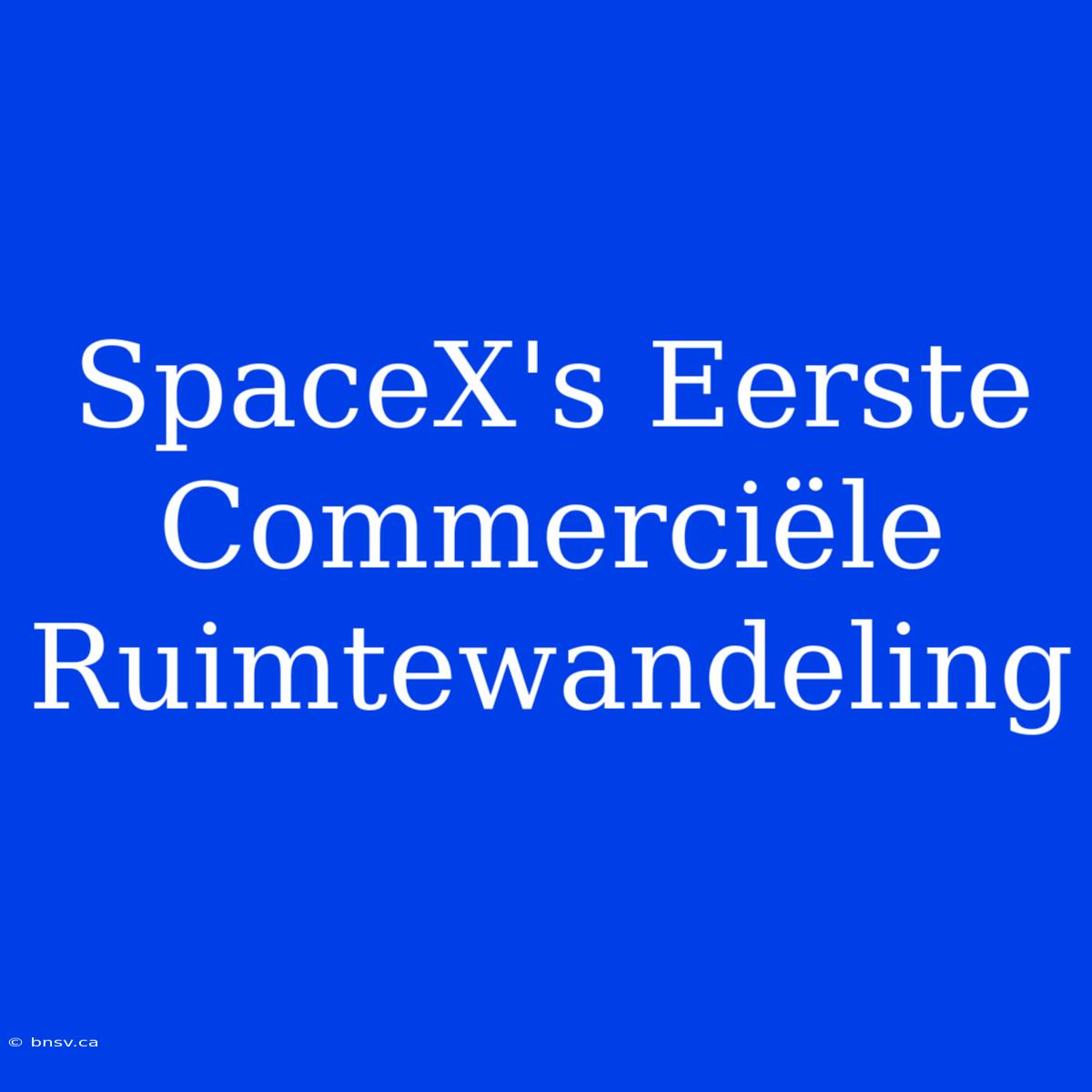 SpaceX's Eerste Commerciële Ruimtewandeling