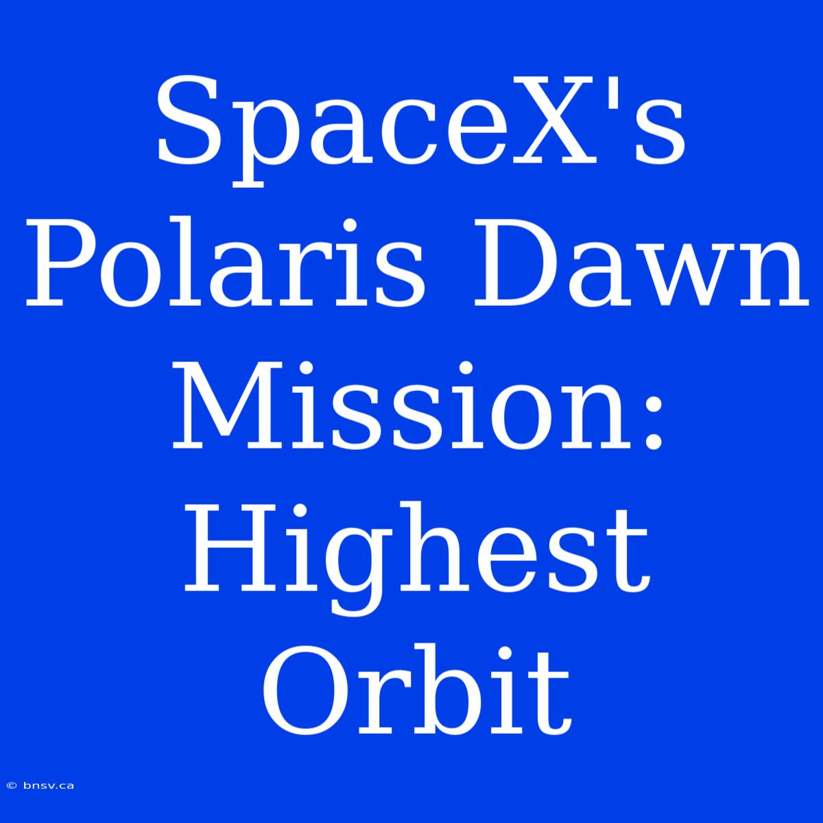 SpaceX's Polaris Dawn Mission: Highest Orbit