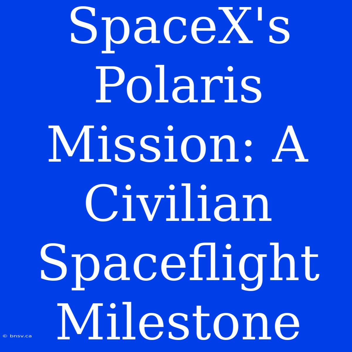 SpaceX's Polaris Mission: A Civilian Spaceflight Milestone