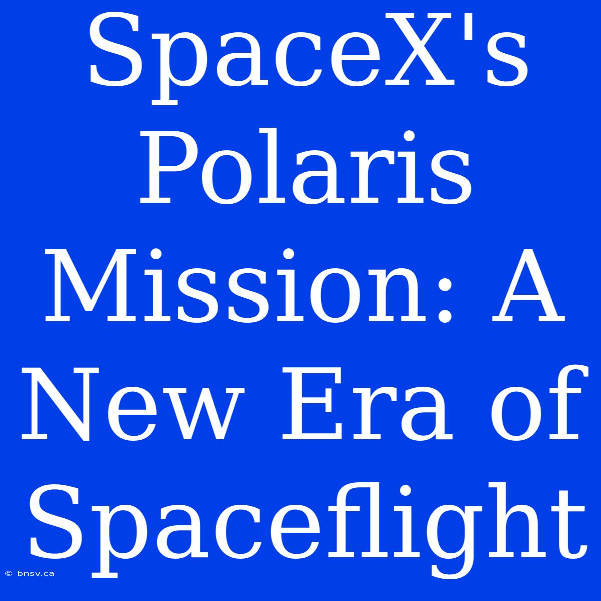 SpaceX's Polaris Mission: A New Era Of Spaceflight