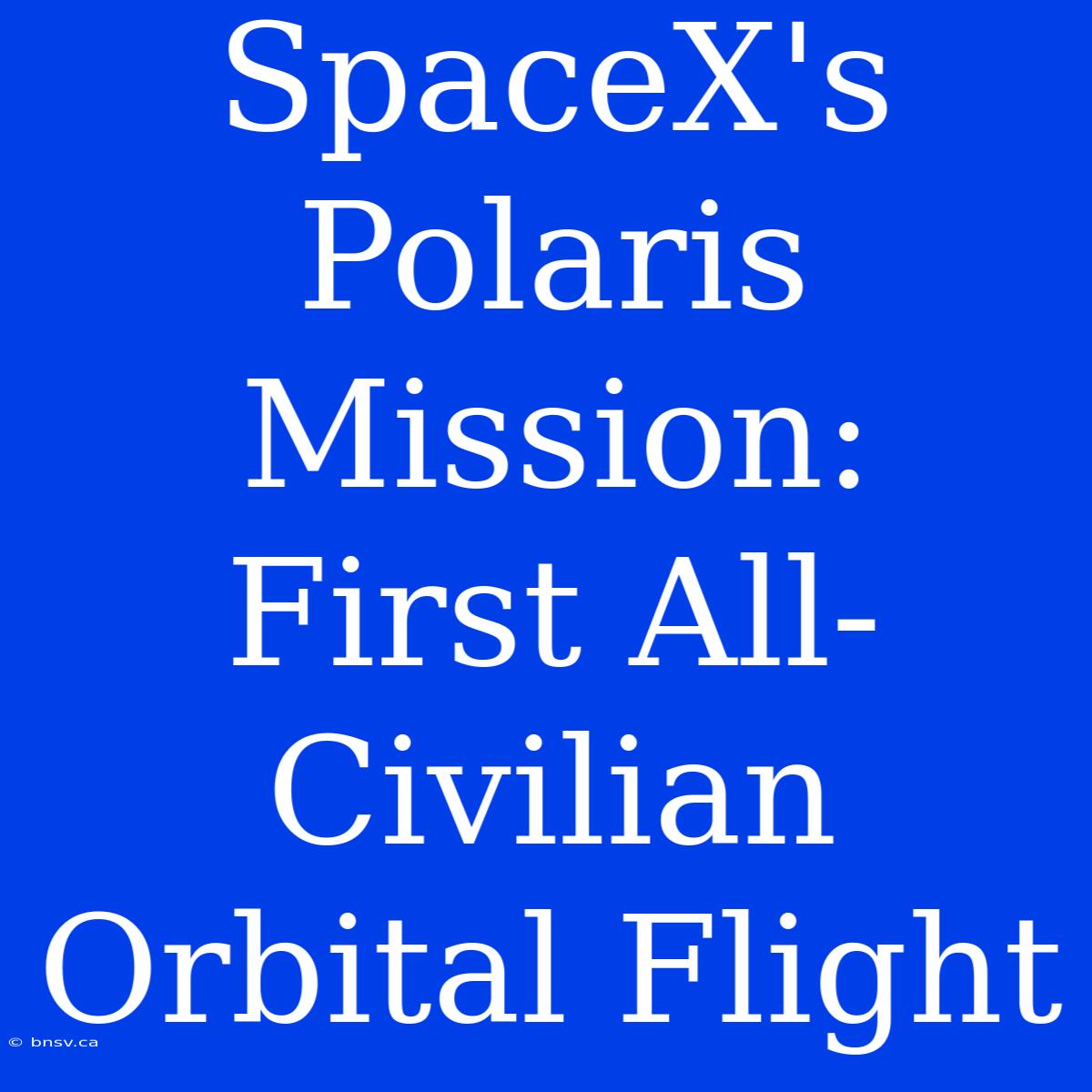 SpaceX's Polaris Mission:  First All-Civilian Orbital Flight