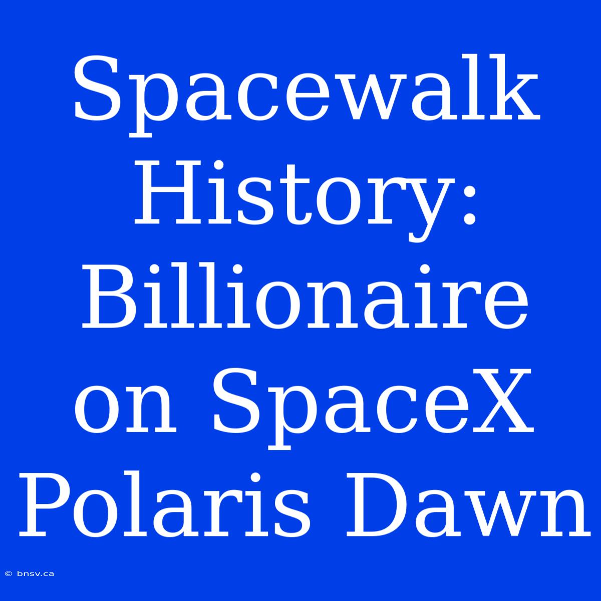 Spacewalk History: Billionaire On SpaceX Polaris Dawn