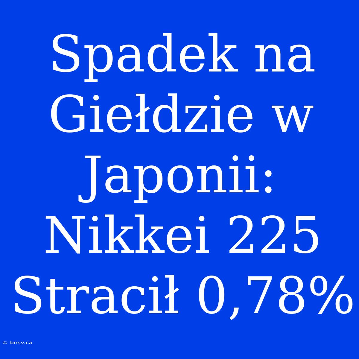 Spadek Na Giełdzie W Japonii: Nikkei 225 Stracił 0,78%