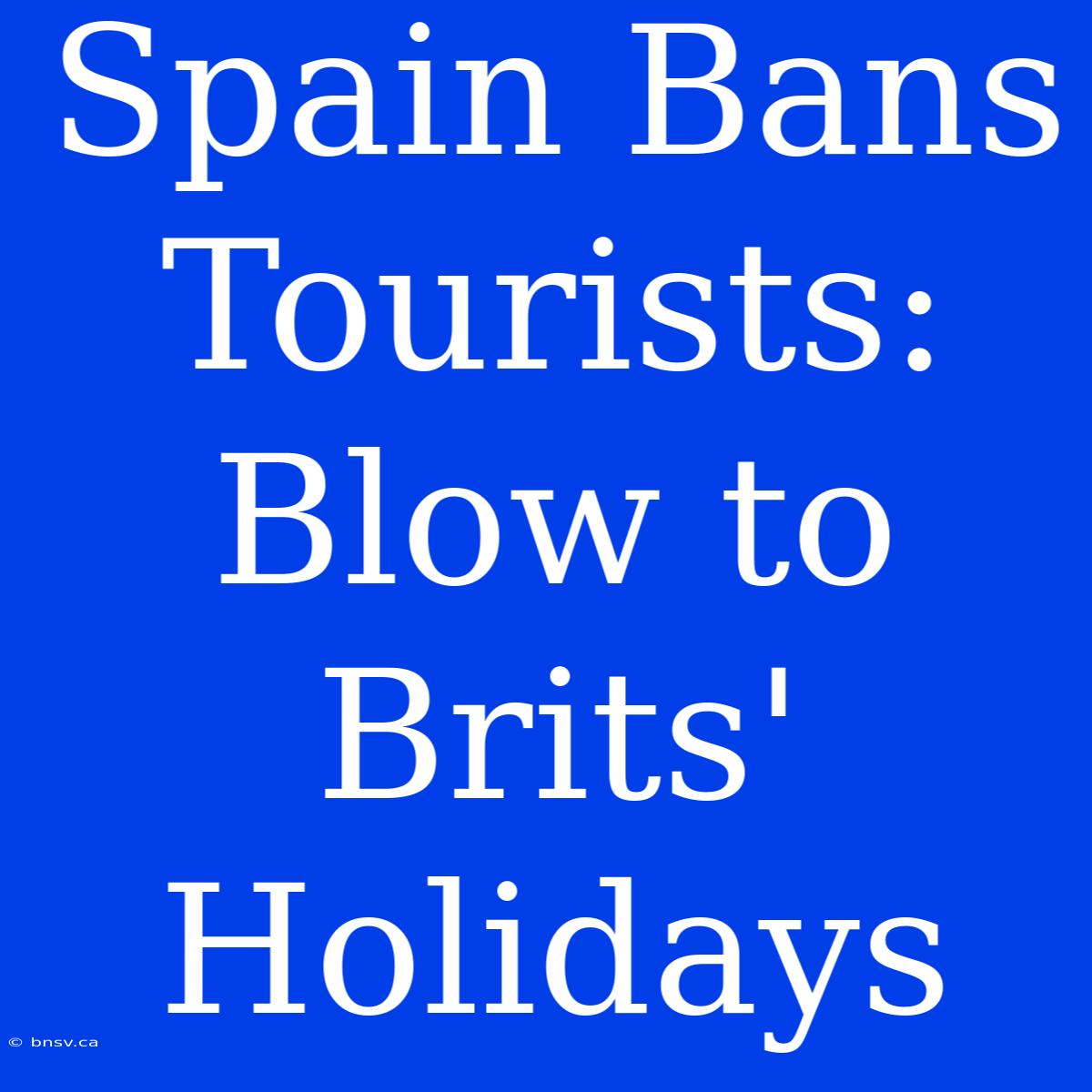 Spain Bans Tourists: Blow To Brits' Holidays