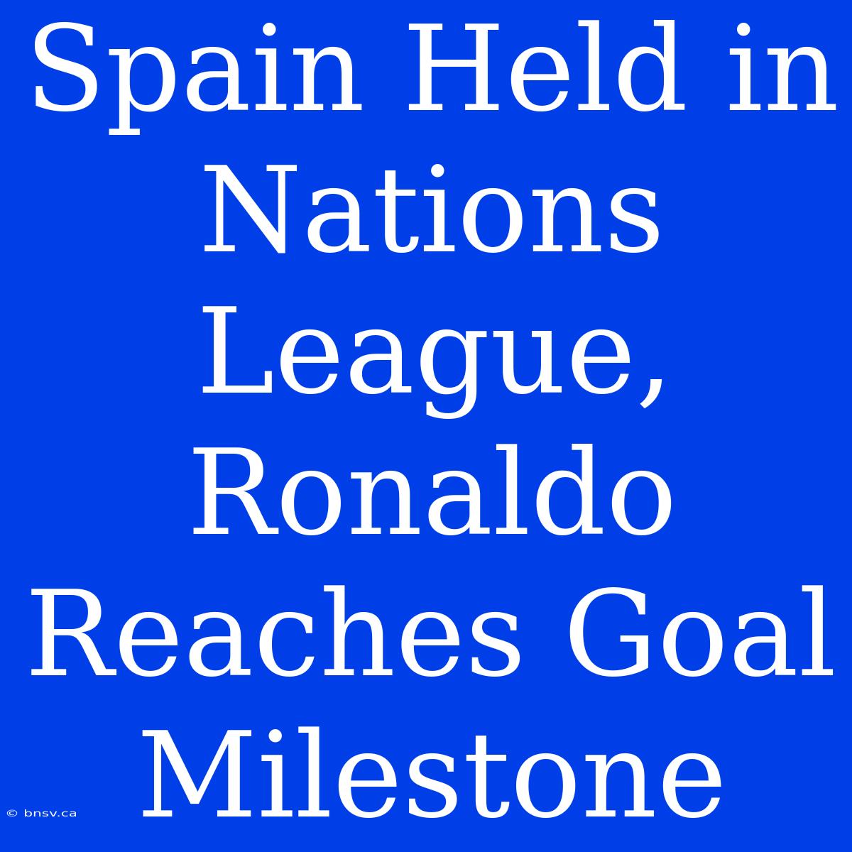 Spain Held In Nations League, Ronaldo Reaches Goal Milestone