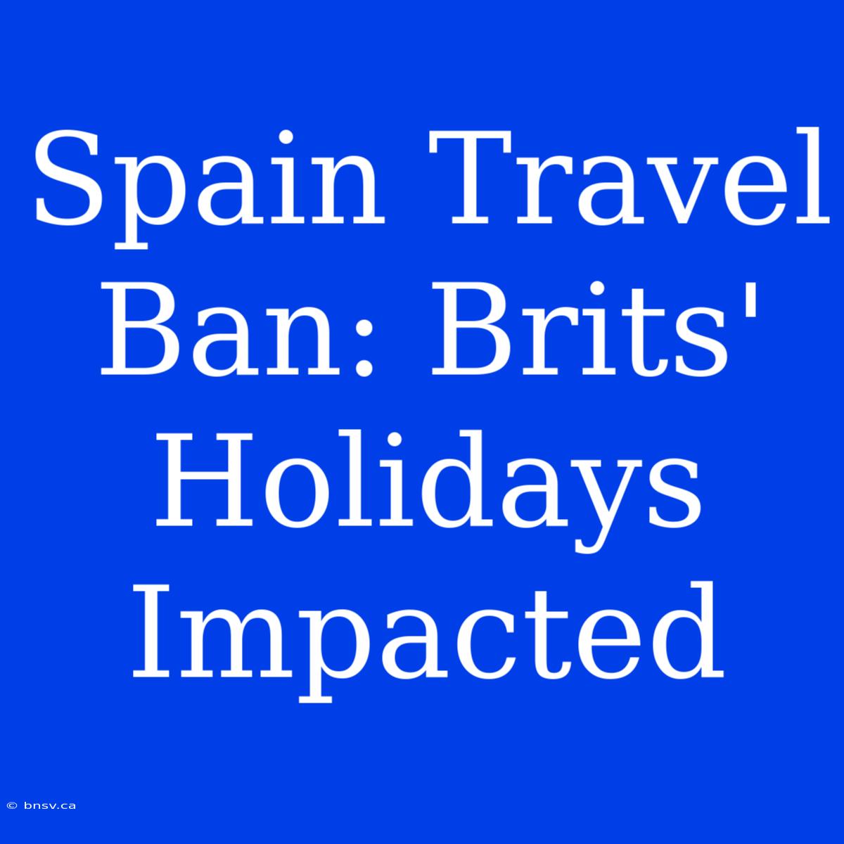 Spain Travel Ban: Brits' Holidays Impacted