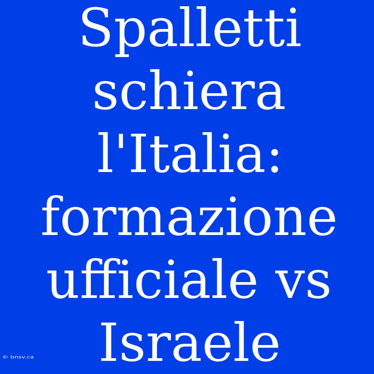 Spalletti Schiera L'Italia: Formazione Ufficiale Vs Israele