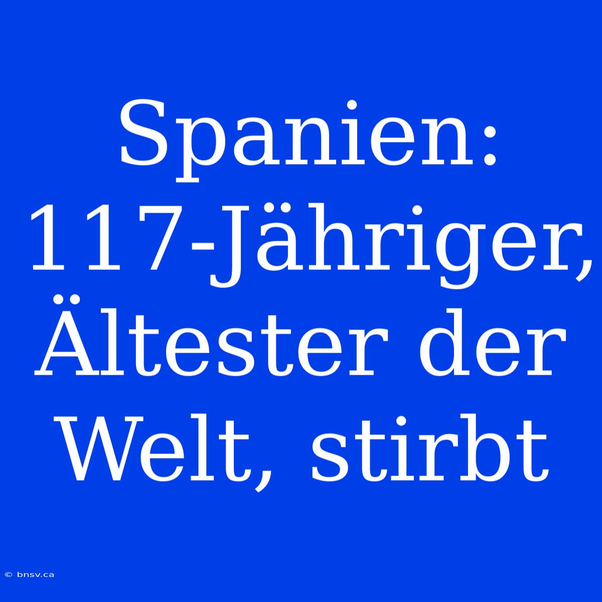 Spanien: 117-Jähriger, Ältester Der Welt, Stirbt