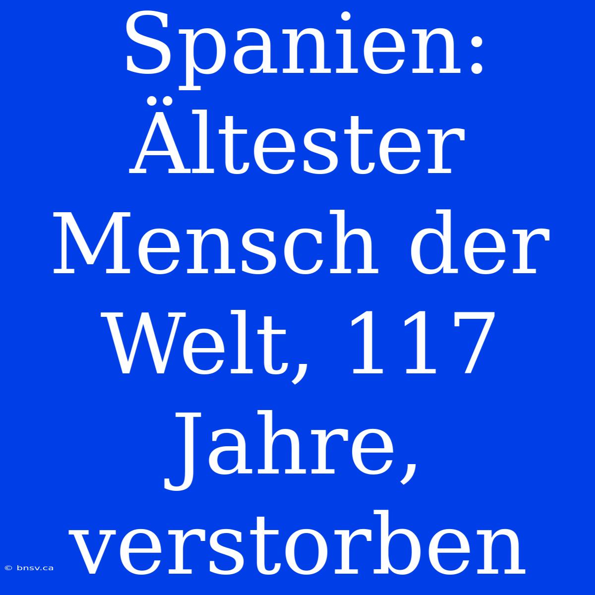 Spanien: Ältester Mensch Der Welt, 117 Jahre, Verstorben