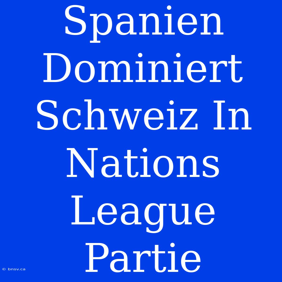 Spanien Dominiert Schweiz In Nations League Partie