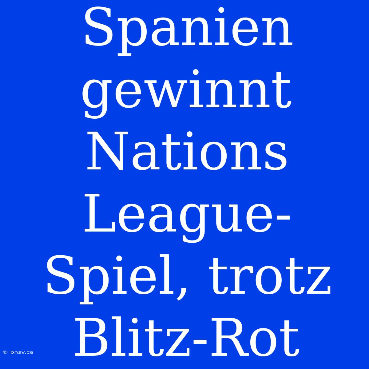 Spanien Gewinnt Nations League-Spiel, Trotz Blitz-Rot