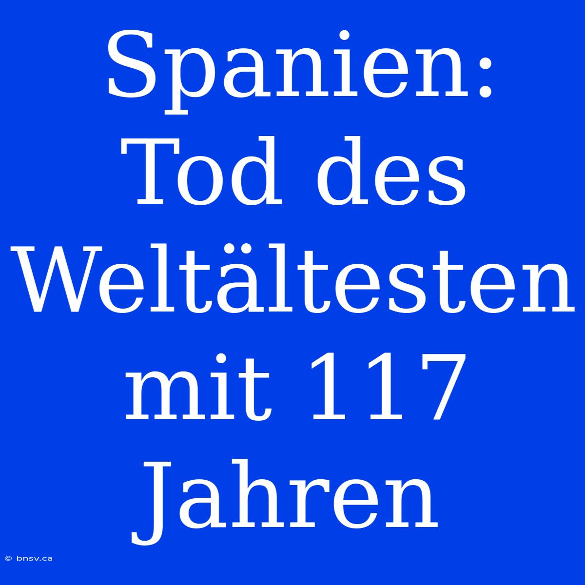 Spanien: Tod Des Weltältesten Mit 117 Jahren