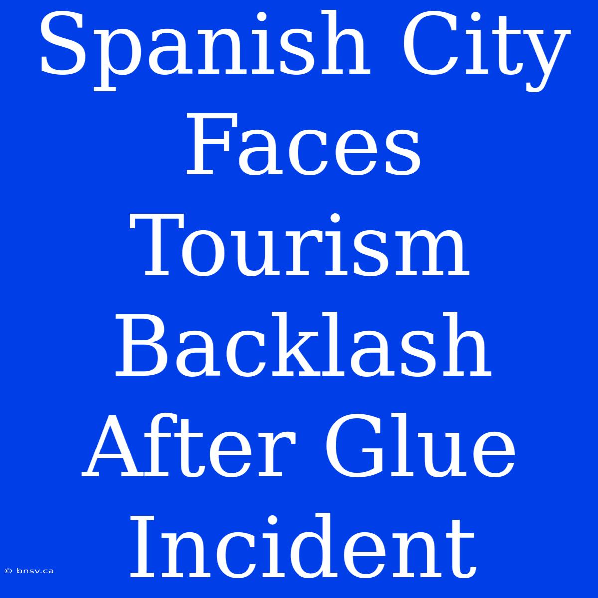 Spanish City Faces Tourism Backlash After Glue Incident