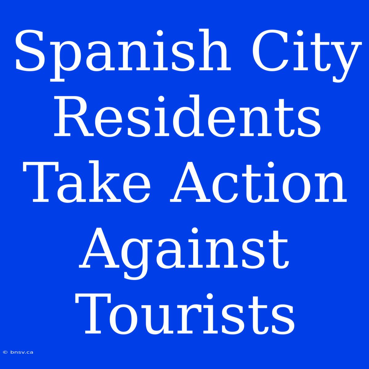 Spanish City Residents Take Action Against Tourists