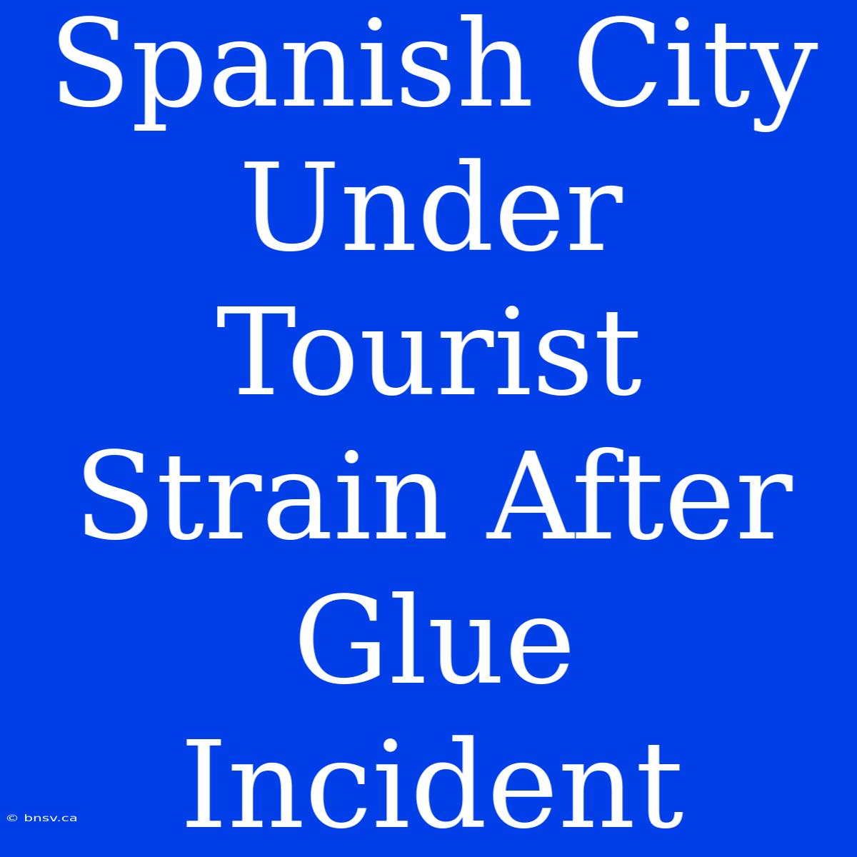 Spanish City Under Tourist Strain After Glue Incident