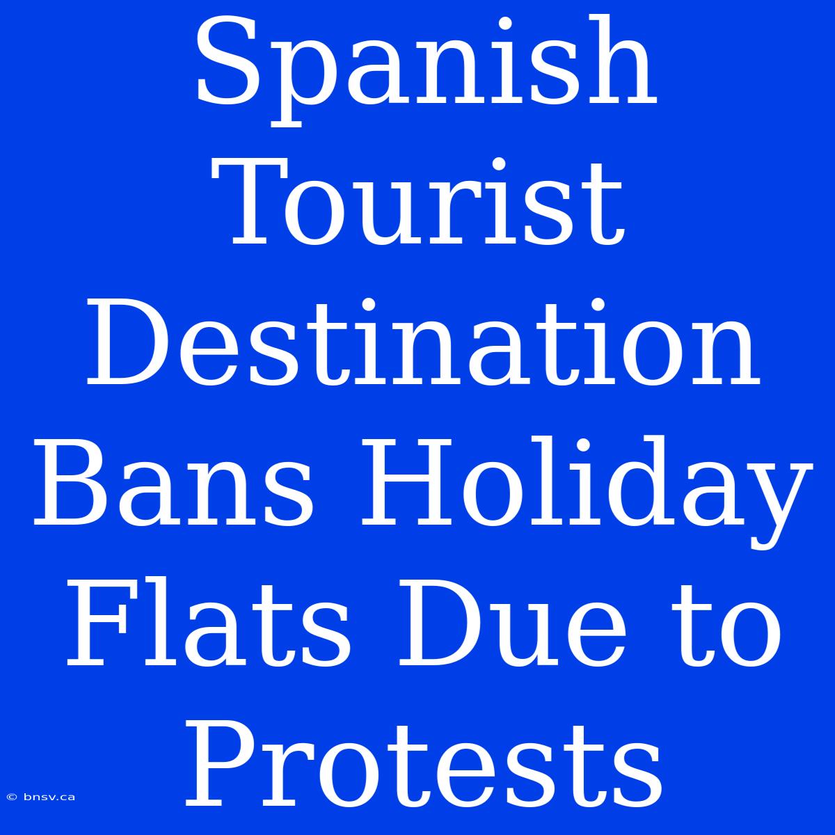 Spanish Tourist Destination Bans Holiday Flats Due To Protests