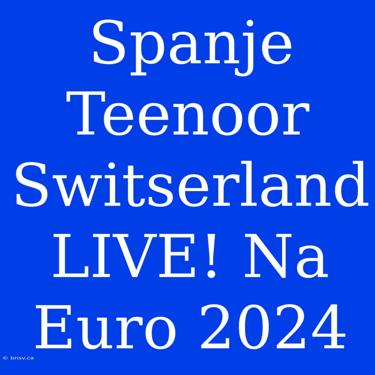 Spanje Teenoor Switserland LIVE! Na Euro 2024