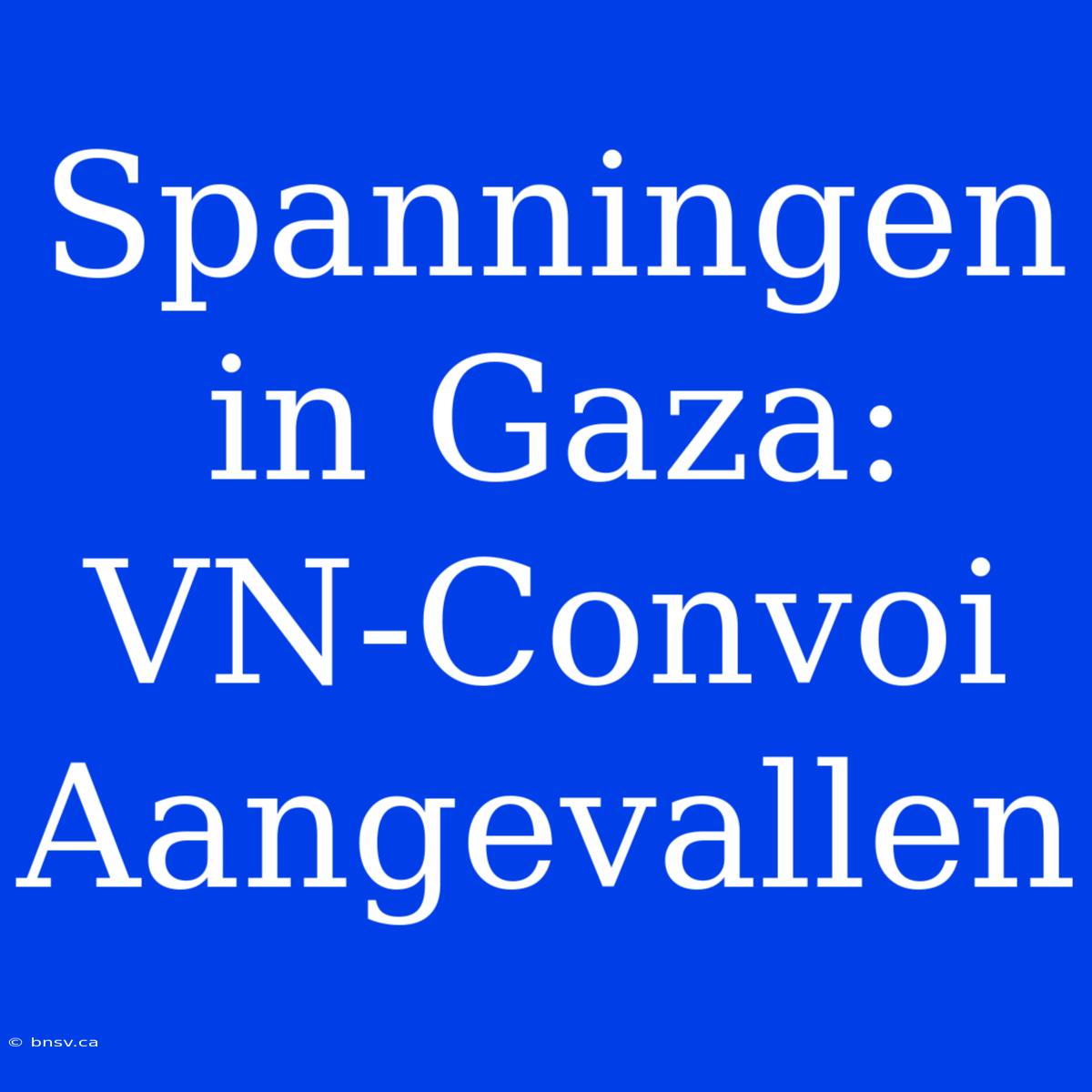 Spanningen In Gaza: VN-Convoi Aangevallen