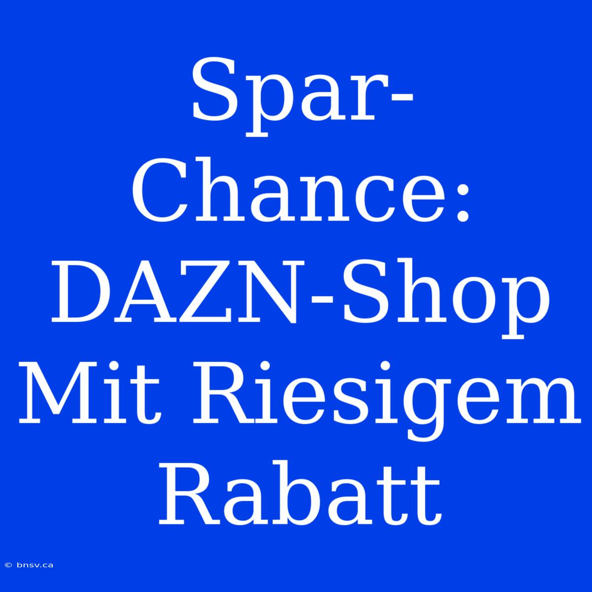 Spar-Chance: DAZN-Shop Mit Riesigem Rabatt