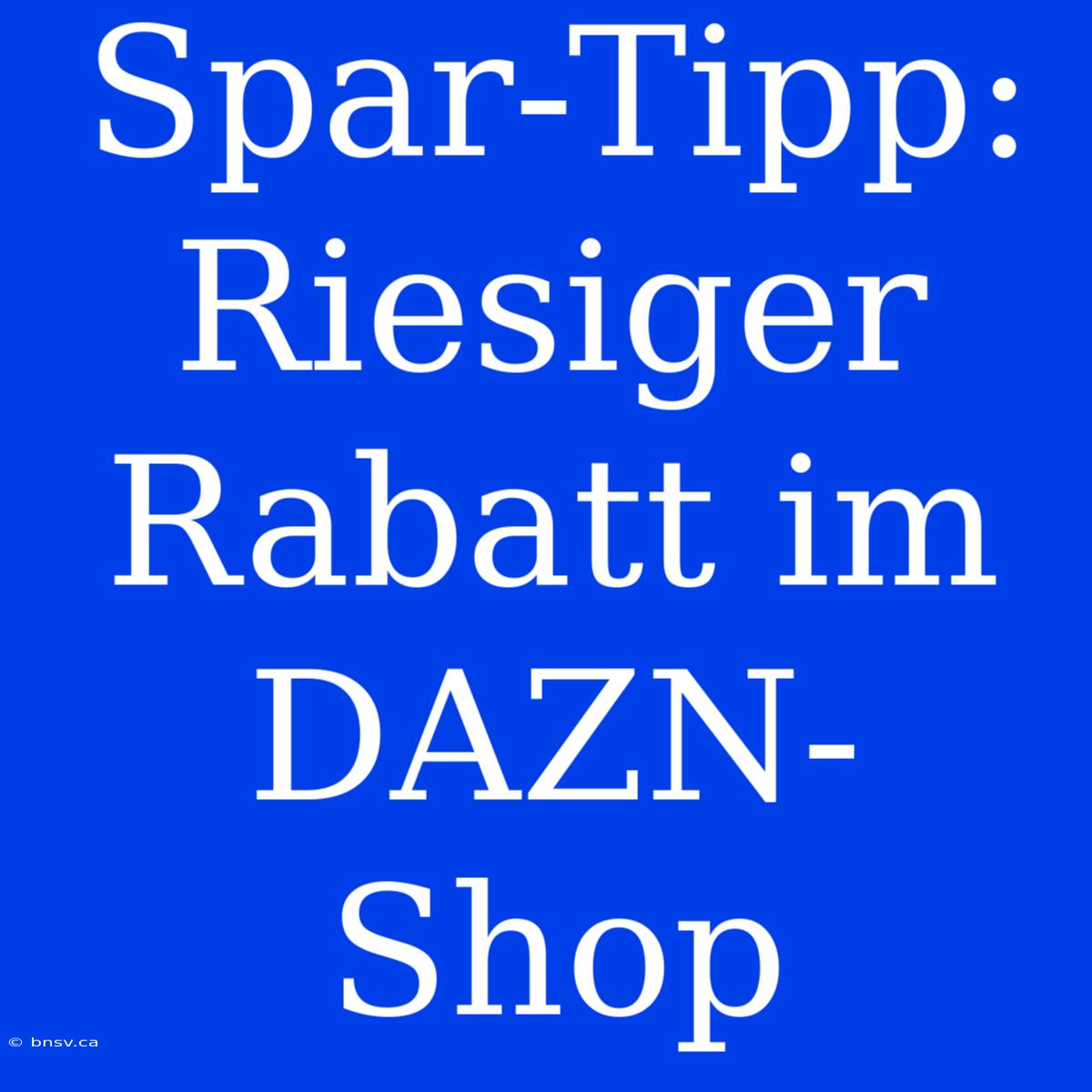 Spar-Tipp: Riesiger Rabatt Im DAZN-Shop