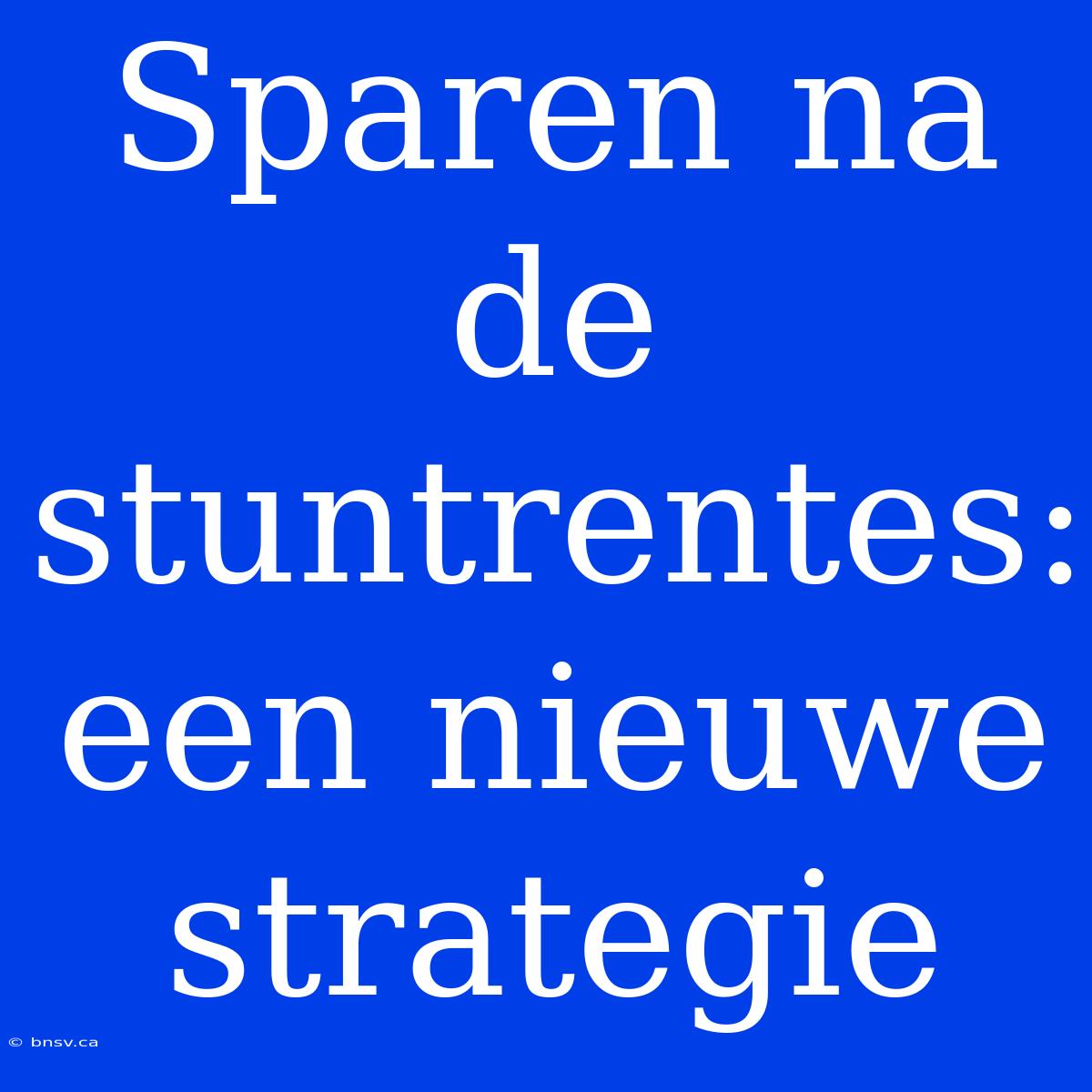 Sparen Na De Stuntrentes:  Een Nieuwe Strategie