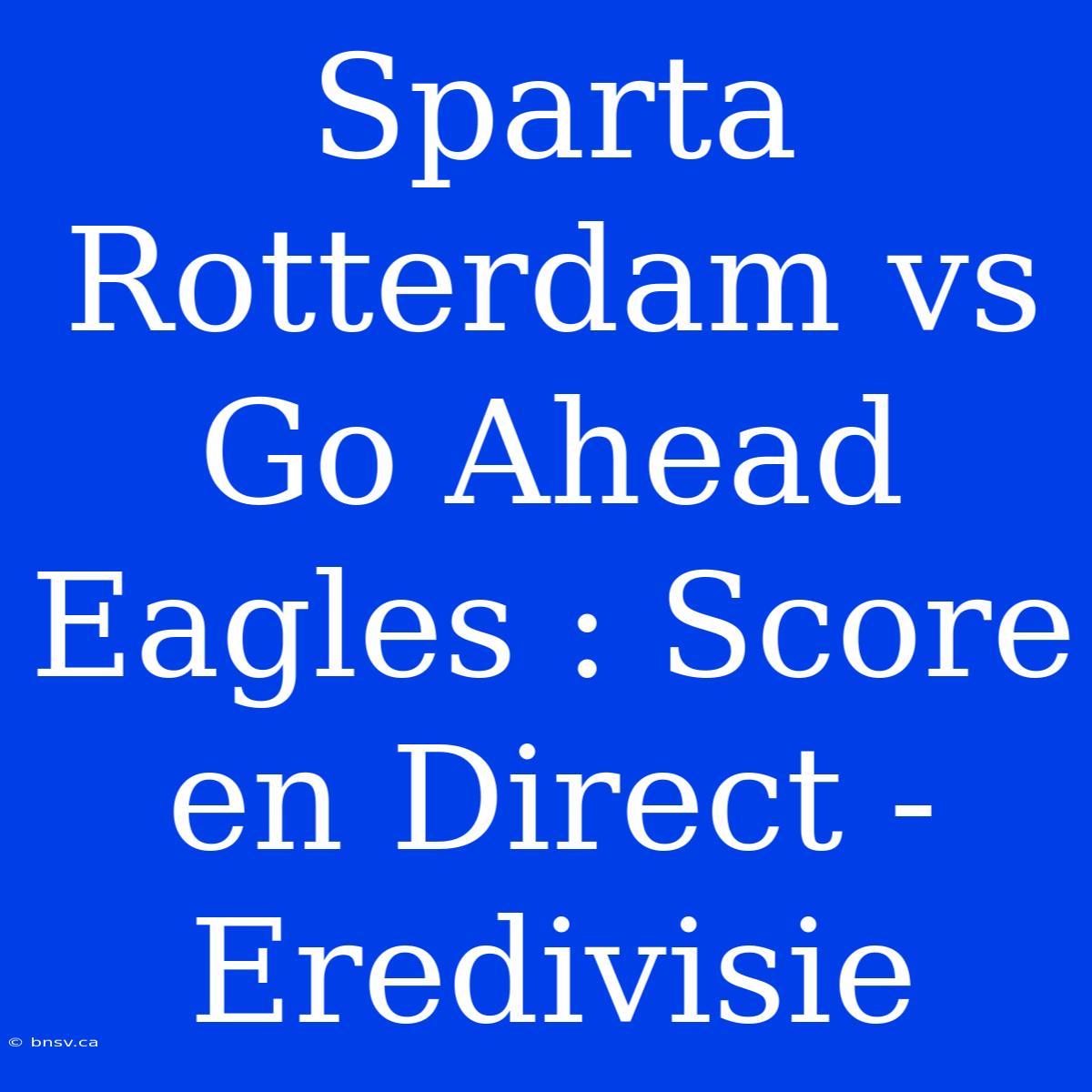 Sparta Rotterdam Vs Go Ahead Eagles : Score En Direct - Eredivisie