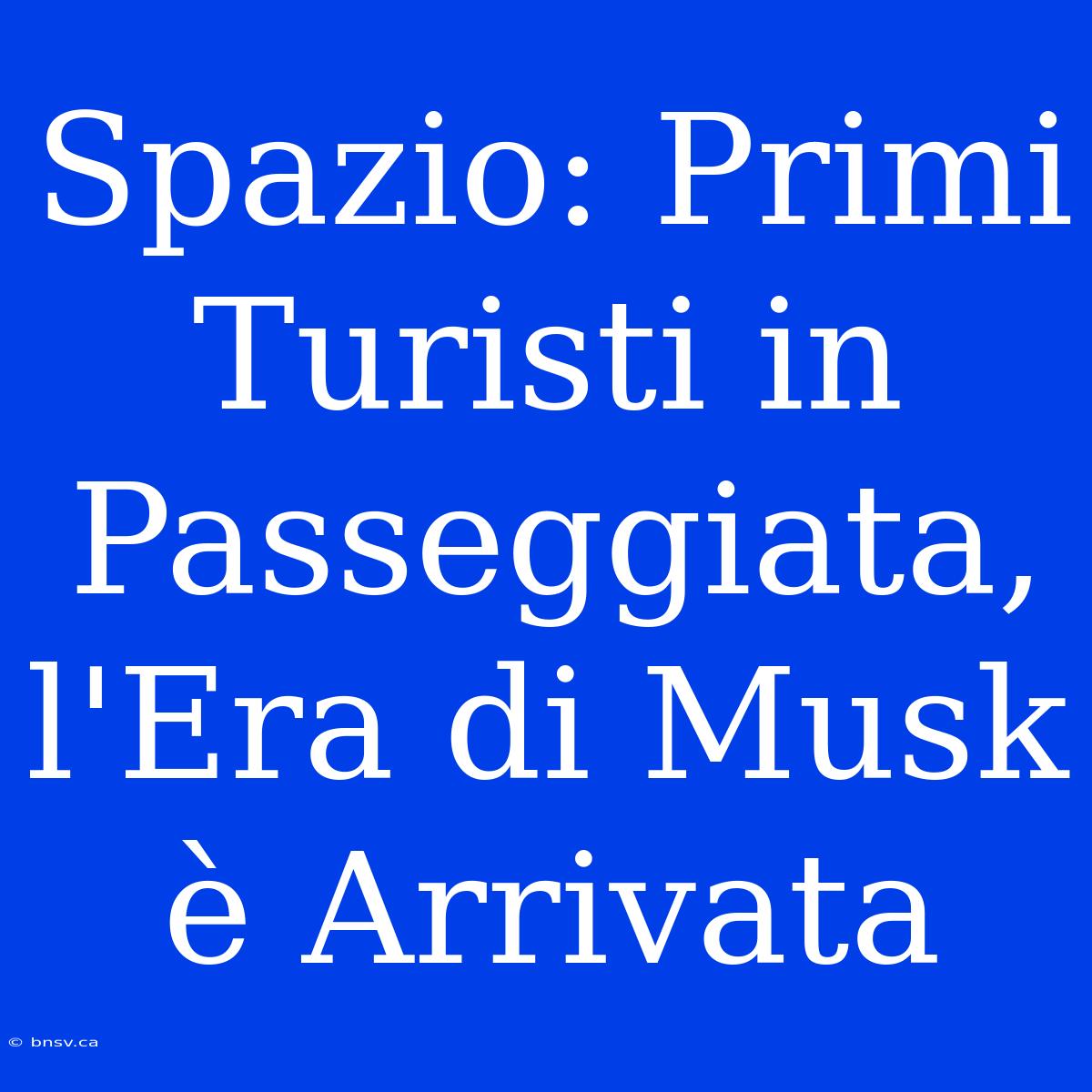 Spazio: Primi Turisti In Passeggiata, L'Era Di Musk È Arrivata