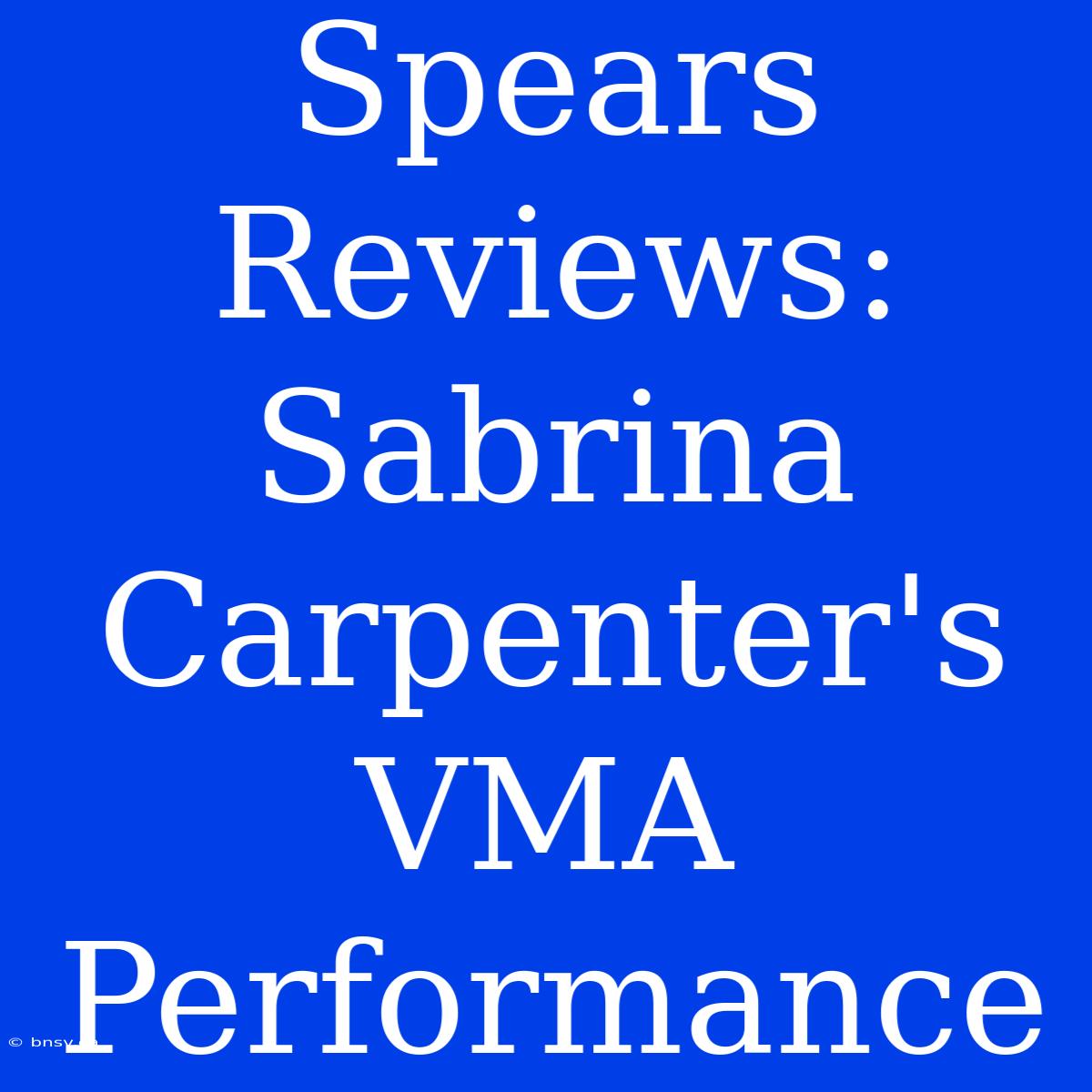 Spears Reviews: Sabrina Carpenter's VMA Performance