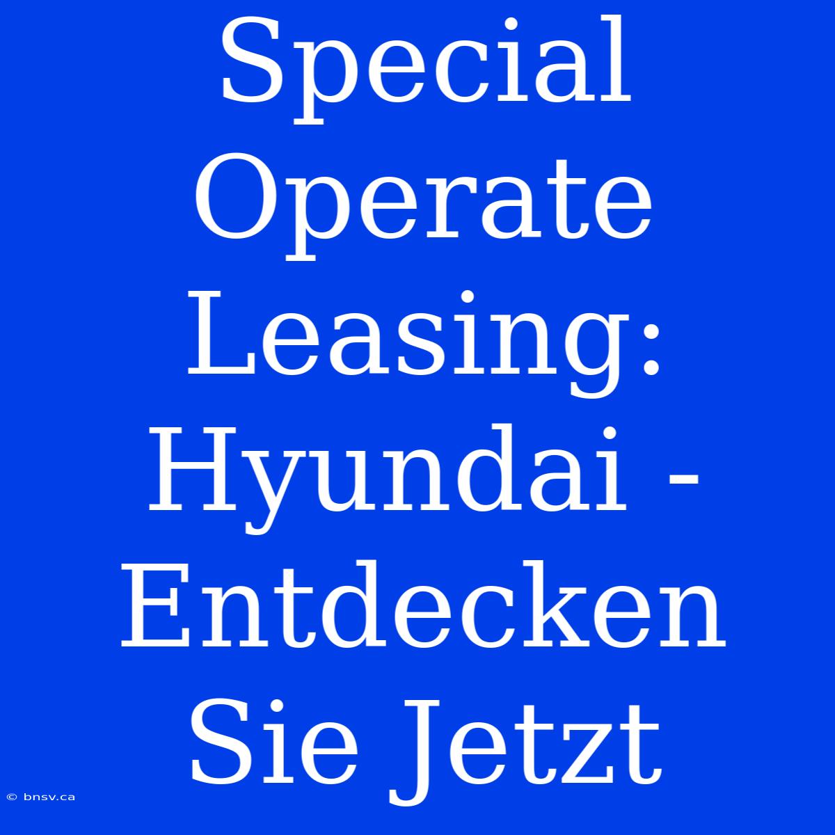 Special Operate Leasing: Hyundai - Entdecken Sie Jetzt