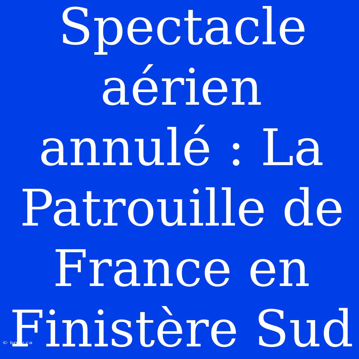 Spectacle Aérien Annulé : La Patrouille De France En Finistère Sud