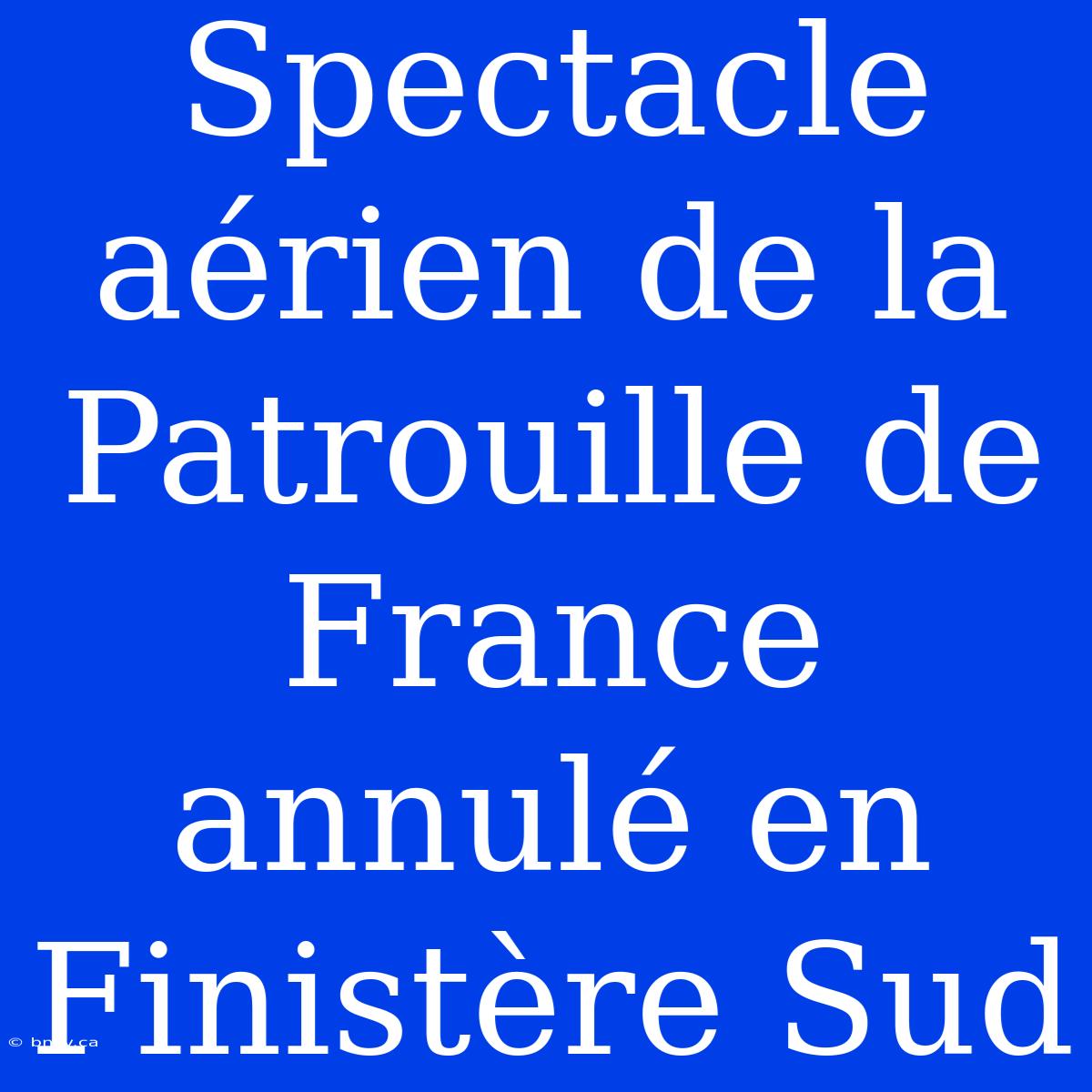 Spectacle Aérien De La Patrouille De France Annulé En Finistère Sud