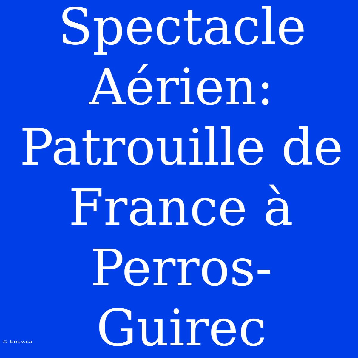 Spectacle Aérien: Patrouille De France À Perros-Guirec