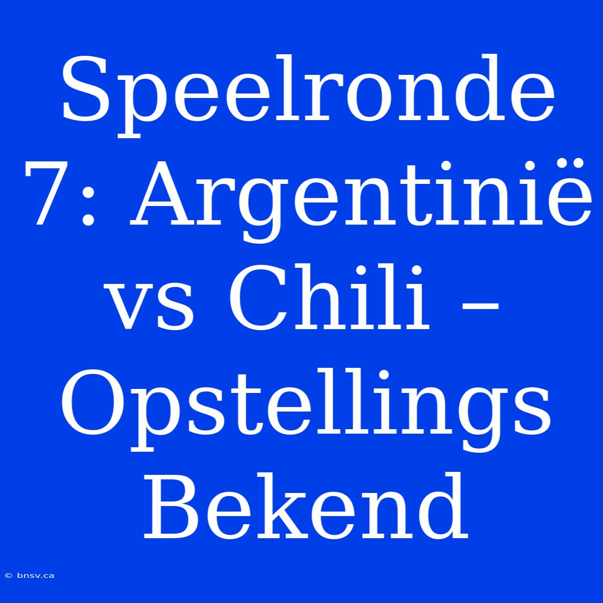 Speelronde 7: Argentinië Vs Chili – Opstellings Bekend