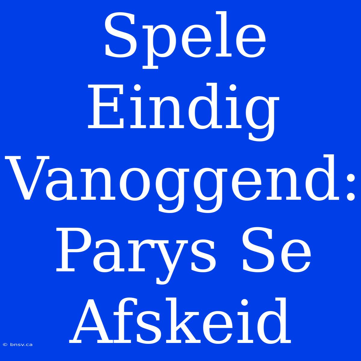 Spele Eindig Vanoggend: Parys Se Afskeid