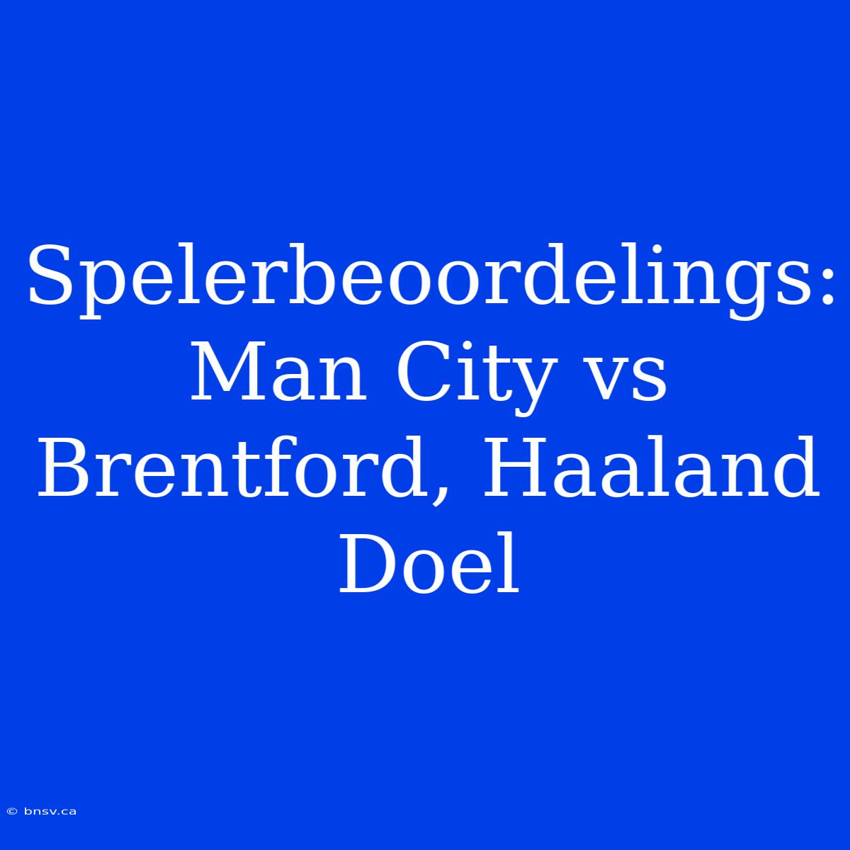 Spelerbeoordelings: Man City Vs Brentford, Haaland Doel