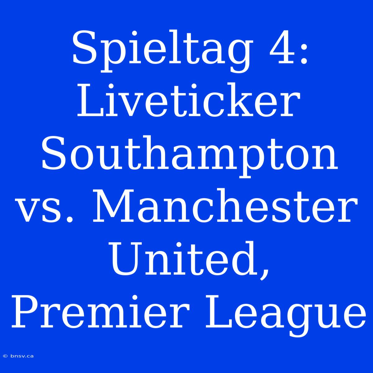 Spieltag 4: Liveticker Southampton Vs. Manchester United, Premier League