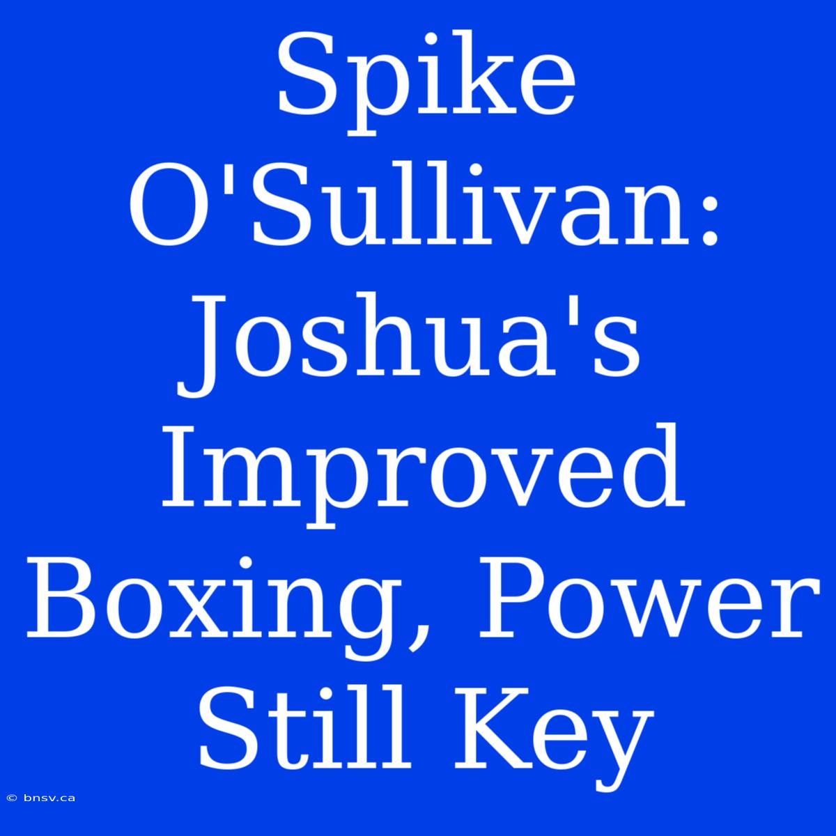 Spike O'Sullivan: Joshua's Improved Boxing, Power Still Key