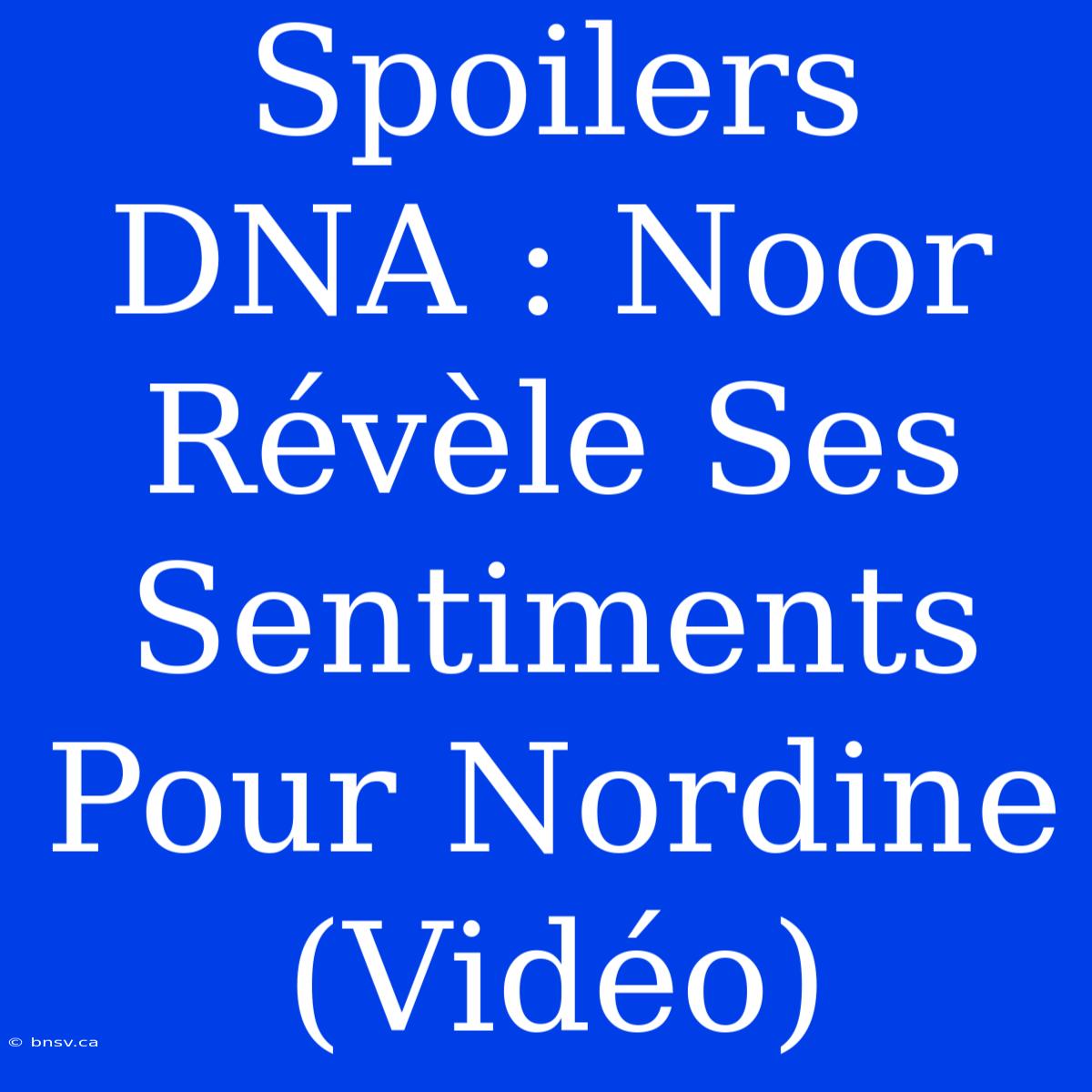 Spoilers DNA : Noor Révèle Ses Sentiments Pour Nordine (Vidéo)