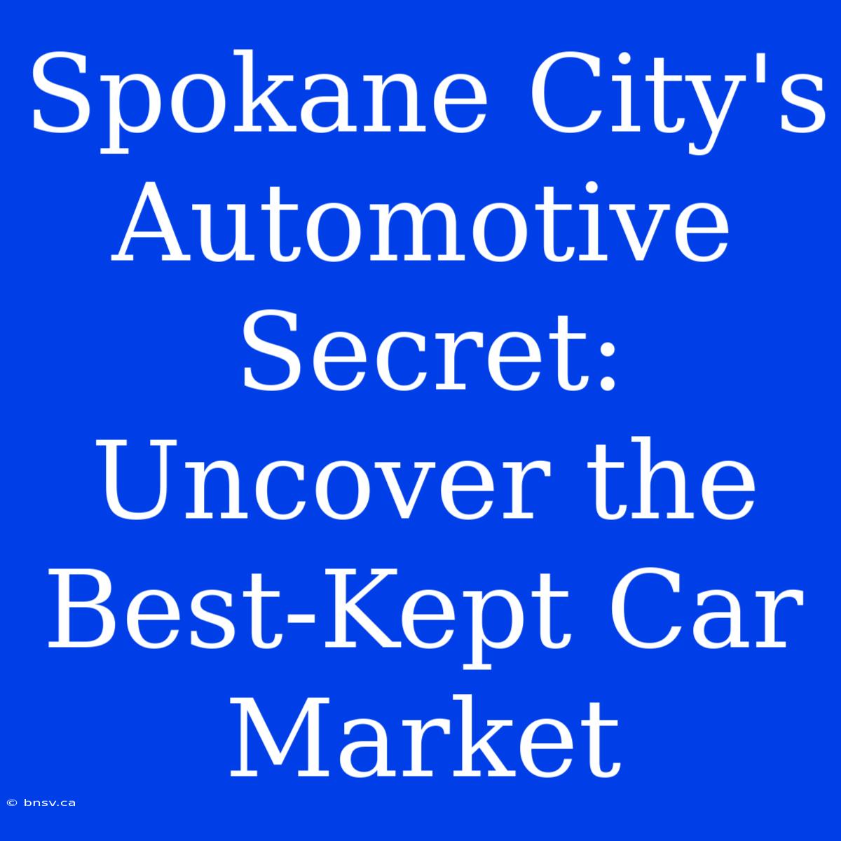 Spokane City's Automotive Secret: Uncover The Best-Kept Car Market