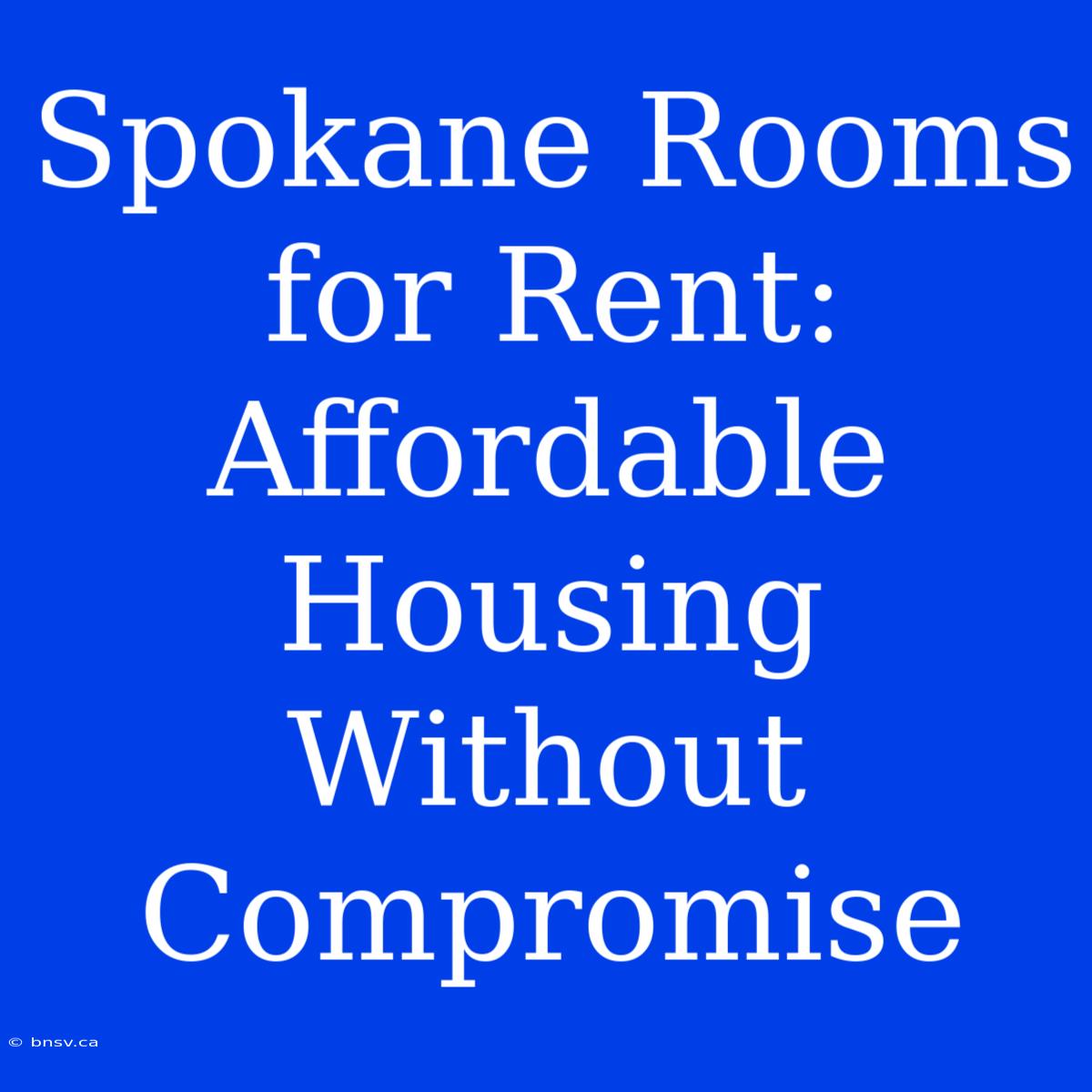 Spokane Rooms For Rent: Affordable Housing Without Compromise