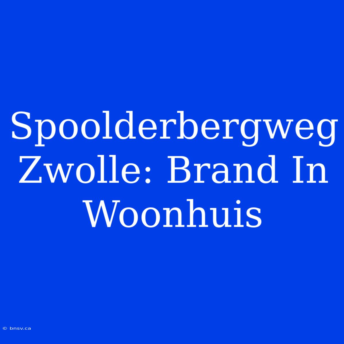 Spoolderbergweg Zwolle: Brand In Woonhuis