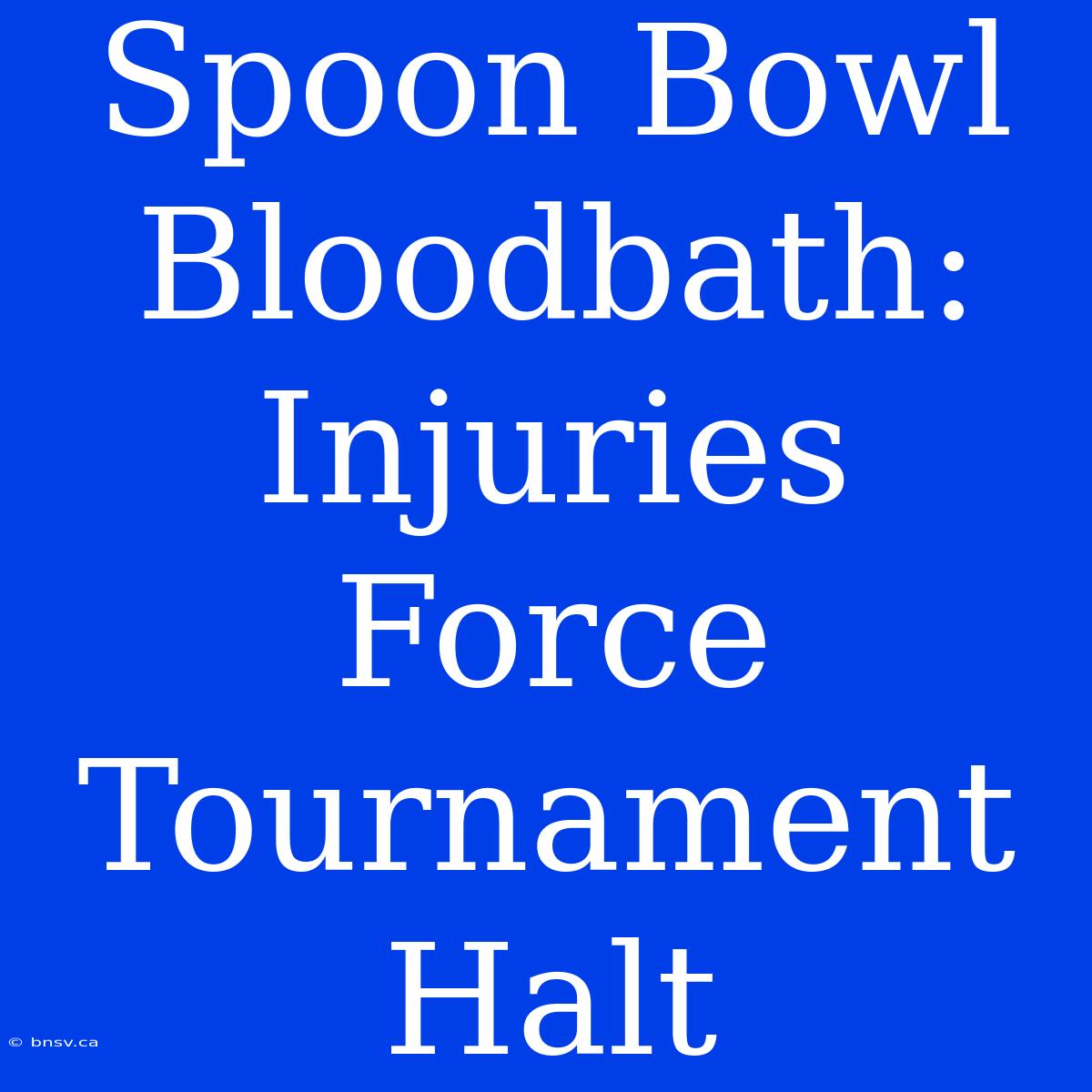 Spoon Bowl Bloodbath: Injuries Force Tournament Halt