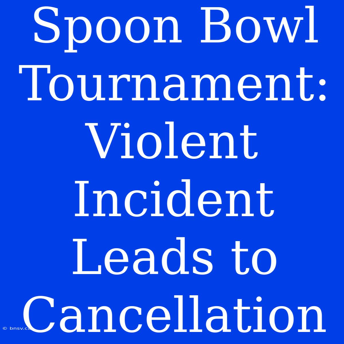 Spoon Bowl Tournament: Violent Incident Leads To Cancellation