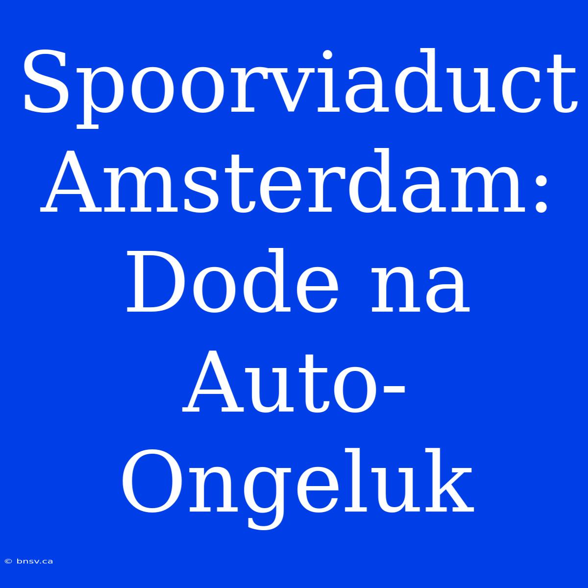 Spoorviaduct Amsterdam: Dode Na Auto-Ongeluk